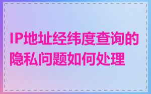 IP地址经纬度查询的隐私问题如何处理