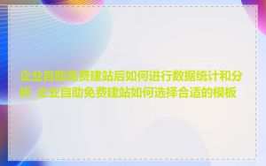 企业自助免费建站后如何进行数据统计和分析_企业自助免费建站如何选择合适的模板