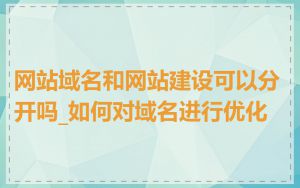 网站域名和网站建设可以分开吗_如何对域名进行优化