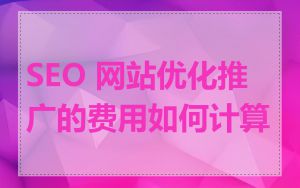 SEO 网站优化推广的费用如何计算