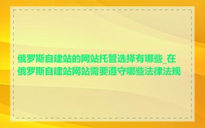 俄罗斯自建站的网站托管选择有哪些_在俄罗斯自建站网站需要遵守哪些法律法规