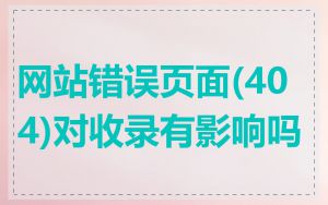 网站错误页面(404)对收录有影响吗