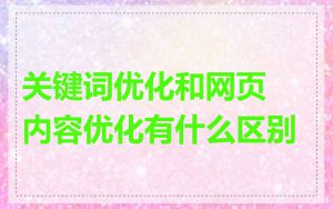 关键词优化和网页内容优化有什么区别