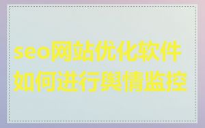 seo网站优化软件如何进行舆情监控