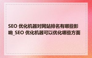SEO 优化机器对网站排名有哪些影响_SEO 优化机器可以优化哪些方面