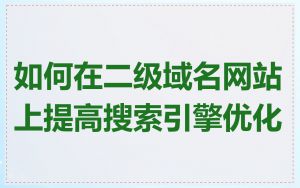 如何在二级域名网站上提高搜索引擎优化