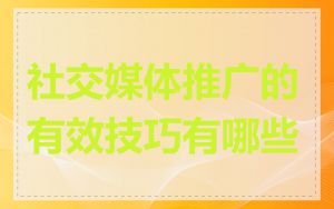 社交媒体推广的有效技巧有哪些