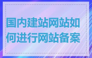 国内建站网站如何进行网站备案