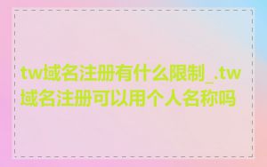 tw域名注册有什么限制_.tw域名注册可以用个人名称吗