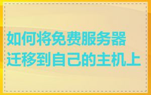 如何将免费服务器迁移到自己的主机上