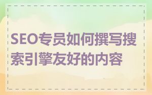 SEO专员如何撰写搜索引擎友好的内容