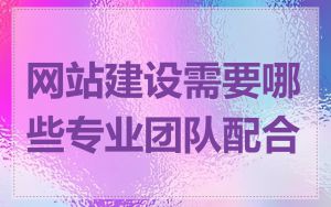 网站建设需要哪些专业团队配合