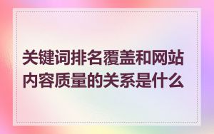 关键词排名覆盖和网站内容质量的关系是什么