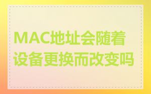 MAC地址会随着设备更换而改变吗