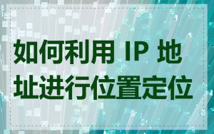 如何利用 IP 地址进行位置定位