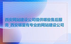 西安网站建设公司提供哪些售后服务_西安哪里有专业的网站建设公司