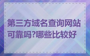 第三方域名查询网站可靠吗?哪些比较好