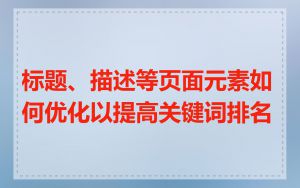 标题、描述等页面元素如何优化以提高关键词排名