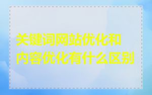 关键词网站优化和内容优化有什么区别