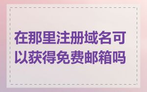 在那里注册域名可以获得免费邮箱吗