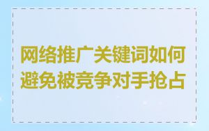 网络推广关键词如何避免被竞争对手抢占