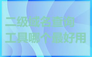 二级域名查询工具哪个最好用