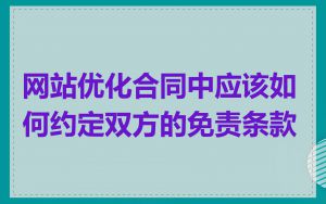 网站优化合同中应该如何约定双方的免责条款