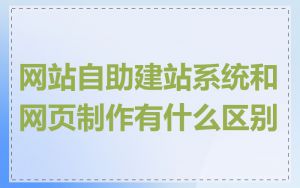 网站自助建站系统和网页制作有什么区别