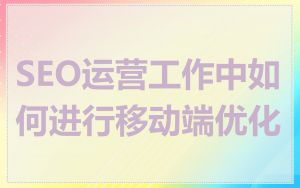 SEO运营工作中如何进行移动端优化