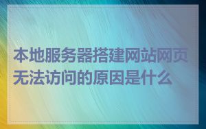 本地服务器搭建网站网页无法访问的原因是什么
