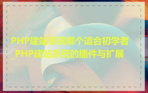 PHP建站系统哪个适合初学者_PHP建站系统的插件与扩展