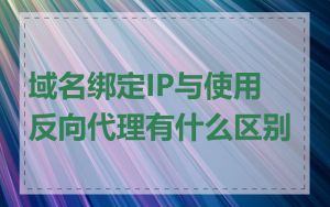 域名绑定IP与使用反向代理有什么区别