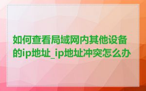 如何查看局域网内其他设备的ip地址_ip地址冲突怎么办