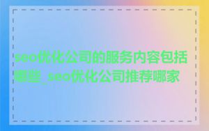 seo优化公司的服务内容包括哪些_seo优化公司推荐哪家