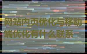 网站内页优化与移动端优化有什么联系