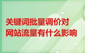 关键词批量调价对网站流量有什么影响