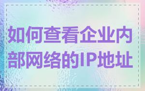 如何查看企业内部网络的IP地址