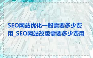 SEO网站优化一般需要多少费用_SEO网站改版需要多少费用