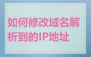 如何修改域名解析到的IP地址