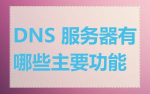 DNS 服务器有哪些主要功能