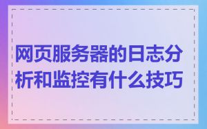 网页服务器的日志分析和监控有什么技巧