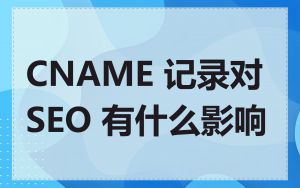 CNAME 记录对 SEO 有什么影响