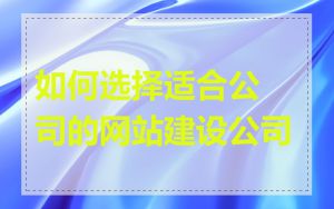 如何选择适合公司的网站建设公司