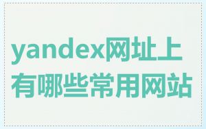 yandex网址上有哪些常用网站