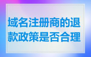 域名注册商的退款政策是否合理