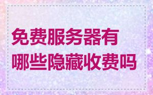 免费服务器有哪些隐藏收费吗