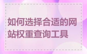 如何选择合适的网站权重查询工具