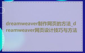 dreamweaver制作网页的方法_dreamweaver网页设计技巧与方法