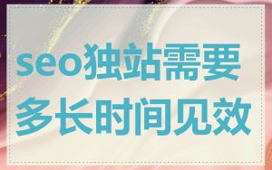 seo独站需要多长时间见效