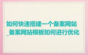 如何快速搭建一个备案网站_备案网站模板如何进行优化